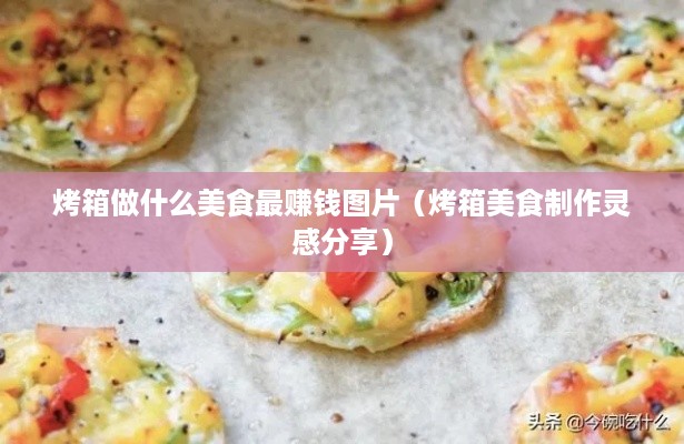 烤箱做什么美食最赚钱图片（烤箱美食制作灵感分享）