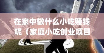 在家中做什么小吃赚钱呢（家庭小吃创业项目推荐）
