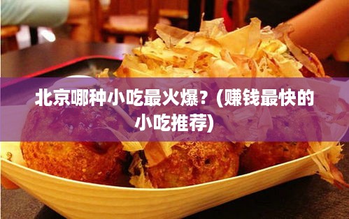 北京哪种小吃最火爆？(赚钱最快的小吃推荐)