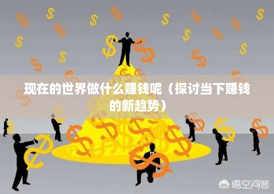 现在的世界做什么赚钱呢（探讨当下赚钱的新趋势）
