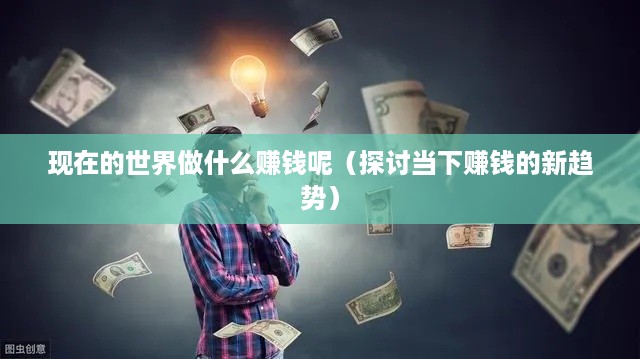 现在的世界做什么赚钱呢（探讨当下赚钱的新趋势）