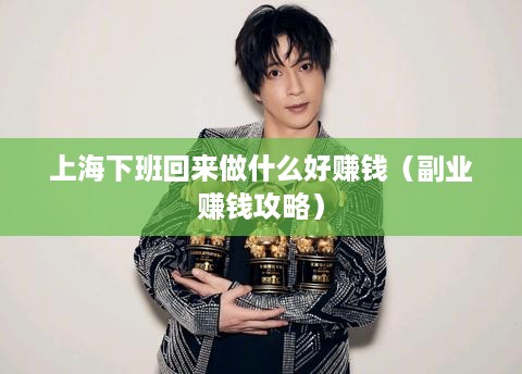 上海下班回来做什么好赚钱（副业赚钱攻略）