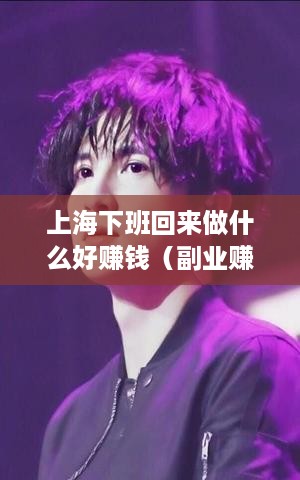 上海下班回来做什么好赚钱（副业赚钱攻略）
