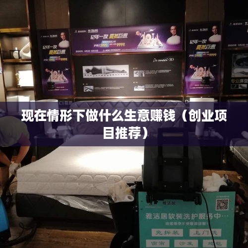 现在情形下做什么生意赚钱（创业项目推荐）