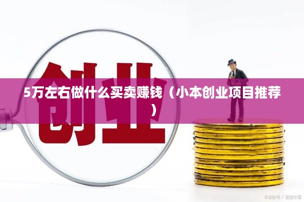 5万左右做什么买卖赚钱（小本创业项目推荐）