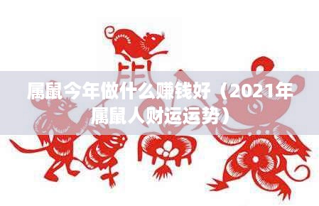属鼠今年做什么赚钱好（2021年属鼠人财运运势）