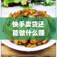 快手卖货还能做什么赚钱（快手赚钱方法大揭秘）