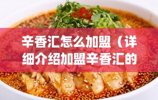 辛香汇怎么加盟（详细介绍加盟辛香汇的流程和条件）