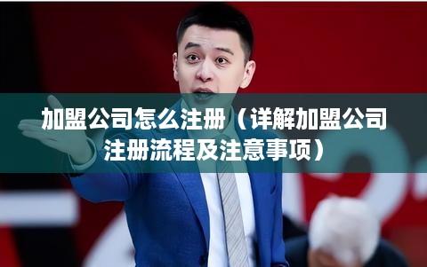 加盟公司怎么注册（详解加盟公司注册流程及注意事项）