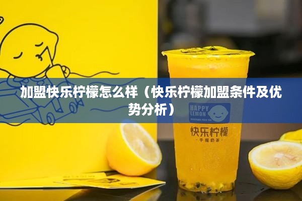 加盟快乐柠檬怎么样（快乐柠檬加盟条件及优势分析）