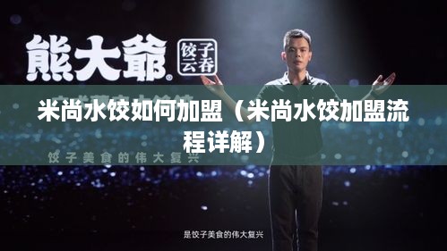 米尚水饺如何加盟（米尚水饺加盟流程详解）