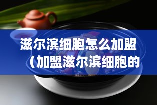 滋尔滨细胞怎么加盟（加盟滋尔滨细胞的具体步骤）