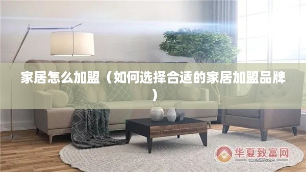 家居怎么加盟（如何选择合适的家居加盟品牌）