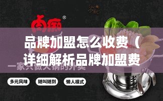 品牌加盟怎么收费（详细解析品牌加盟费用构成）