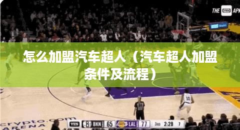 怎么加盟汽车超人（汽车超人加盟条件及流程）