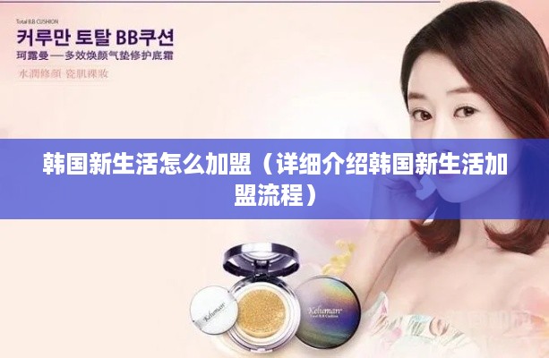韩国新生活怎么加盟（详细介绍韩国新生活加盟流程）