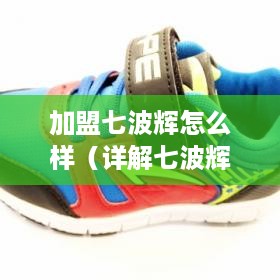 加盟七波辉怎么样（详解七波辉加盟条件及流程）