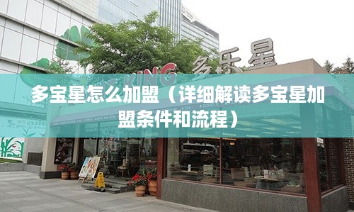 多宝星怎么加盟（详细解读多宝星加盟条件和流程）