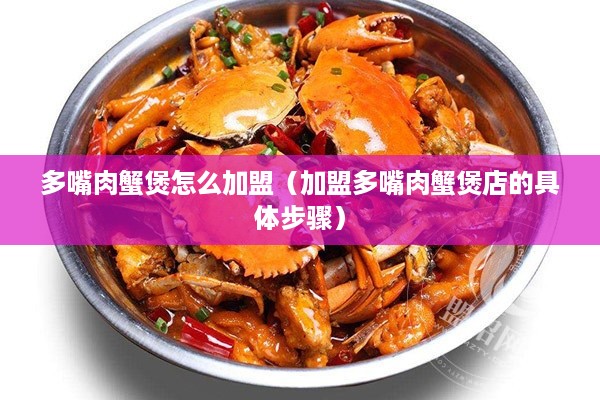 多嘴肉蟹煲怎么加盟（加盟多嘴肉蟹煲店的具体步骤）