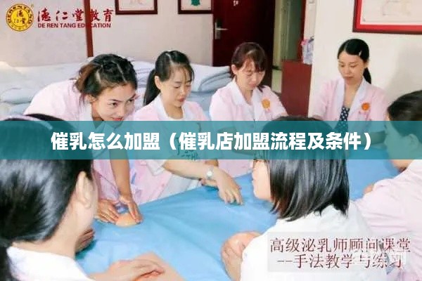 催乳怎么加盟（催乳店加盟流程及条件）
