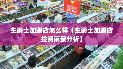 车爵士加盟店怎么样（车爵士加盟店投资前景分析）