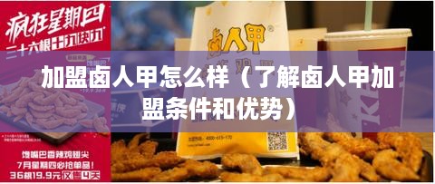 加盟卤人甲怎么样（了解卤人甲加盟条件和优势）