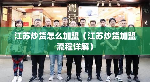 江苏炒货怎么加盟（江苏炒货加盟流程详解）