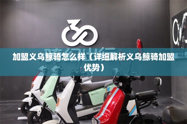 加盟义乌鲸骑怎么样（详细解析义乌鲸骑加盟优势）