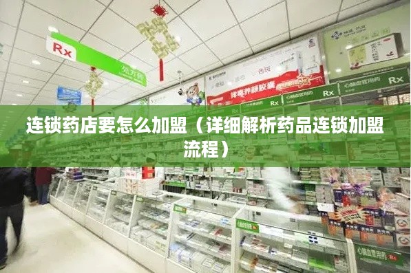 连锁药店要怎么加盟（详细解析药品连锁加盟流程）