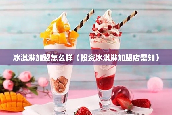 冰淇淋加盟怎么样（投资冰淇淋加盟店需知）