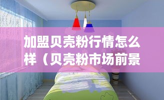 加盟贝壳粉行情怎么样（贝壳粉市场前景分析）