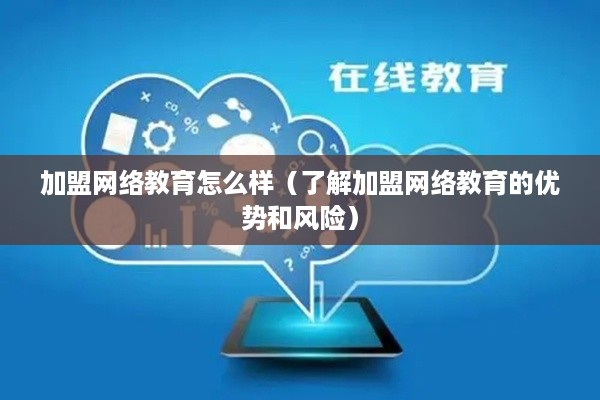 加盟网络教育怎么样（了解加盟网络教育的优势和风险）