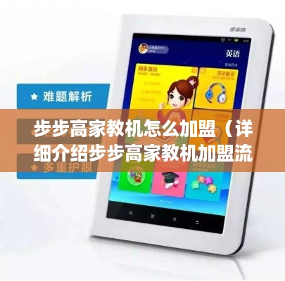 步步高家教机怎么加盟（详细介绍步步高家教机加盟流程）