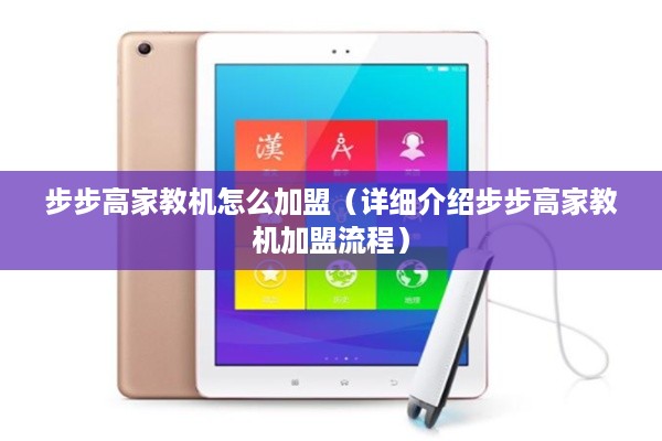 步步高家教机怎么加盟（详细介绍步步高家教机加盟流程）