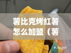 薯比克烤红薯怎么加盟（薯比克烤红薯加盟流程详解）