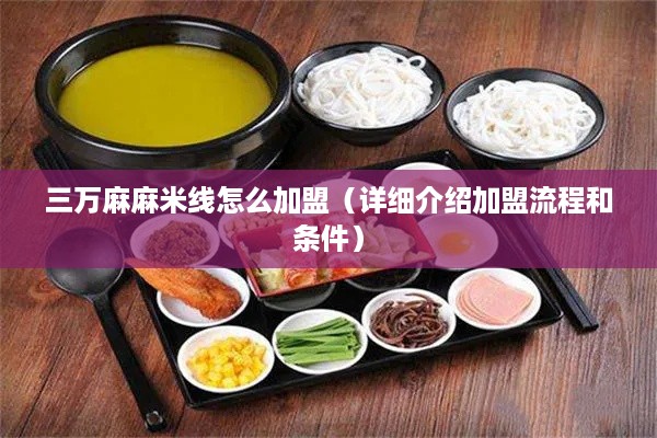 三万麻麻米线怎么加盟（详细介绍加盟流程和条件）