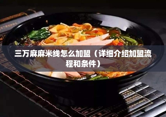 三万麻麻米线怎么加盟（详细介绍加盟流程和条件）