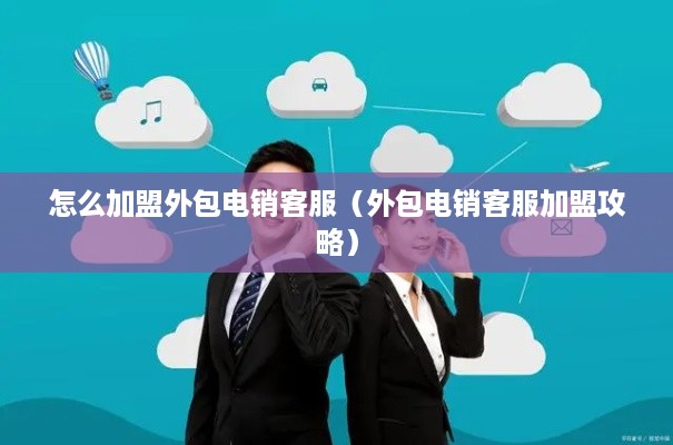 怎么加盟外包电销客服（外包电销客服加盟攻略）