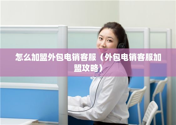 怎么加盟外包电销客服（外包电销客服加盟攻略）