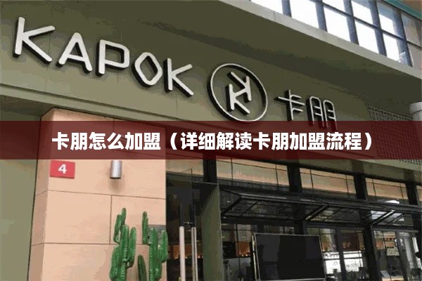 卡朋怎么加盟（详细解读卡朋加盟流程）