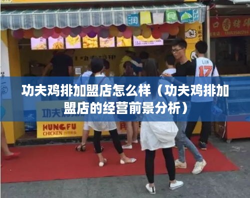 功夫鸡排加盟店怎么样（功夫鸡排加盟店的经营前景分析）
