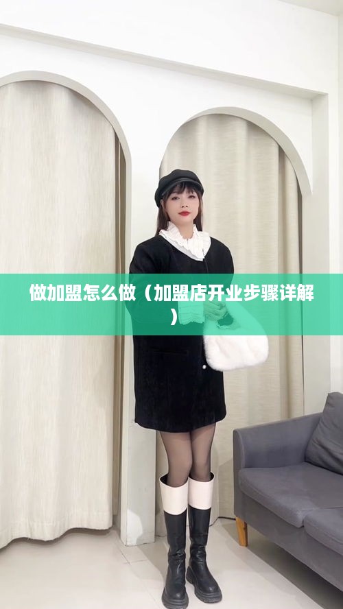 做加盟怎么做（加盟店开业步骤详解）