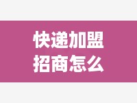 快递加盟招商怎么收费（详解快递加盟费用结构）