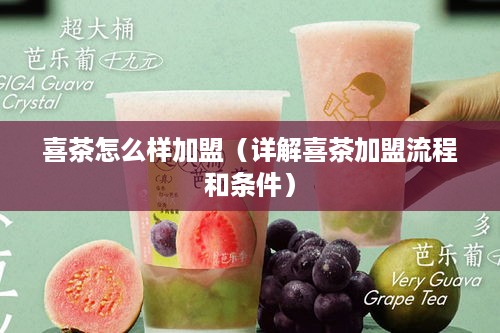 喜茶怎么样加盟（详解喜茶加盟流程和条件）