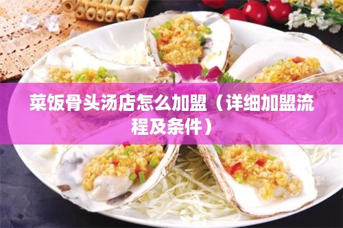 菜饭骨头汤店怎么加盟（详细加盟流程及条件）
