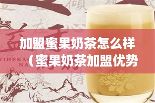 加盟蜜果奶茶怎么样（蜜果奶茶加盟优势分析）