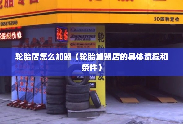轮胎店怎么加盟（轮胎加盟店的具体流程和条件）