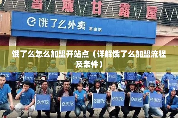 饿了么怎么加盟开站点（详解饿了么加盟流程及条件）