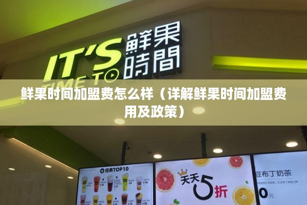 鲜果时间加盟费怎么样（详解鲜果时间加盟费用及政策）
