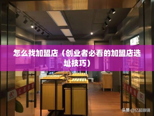 怎么找加盟店（创业者必看的加盟店选址技巧）